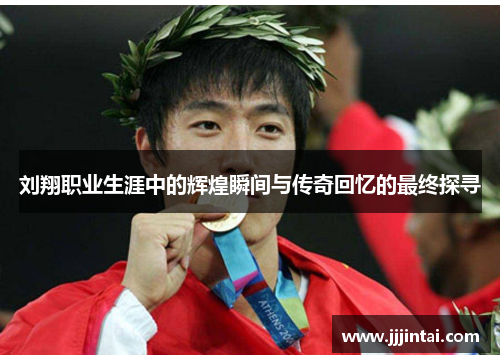 刘翔职业生涯中的辉煌瞬间与传奇回忆的最终探寻
