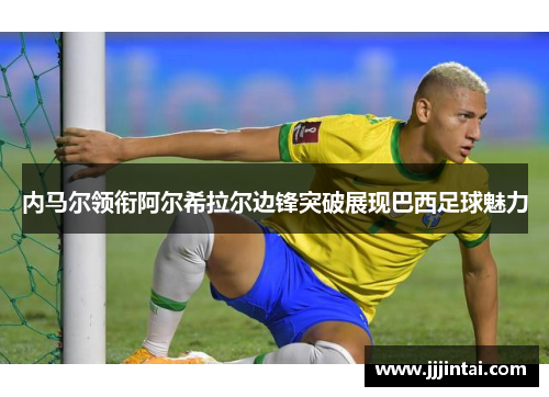 内马尔领衔阿尔希拉尔边锋突破展现巴西足球魅力