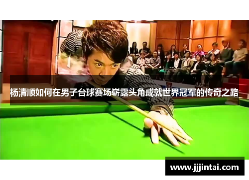 杨清顺如何在男子台球赛场崭露头角成就世界冠军的传奇之路