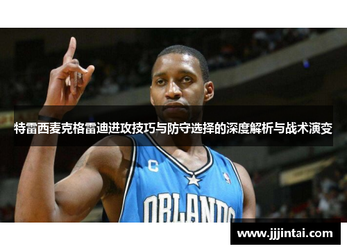 特雷西麦克格雷迪进攻技巧与防守选择的深度解析与战术演变