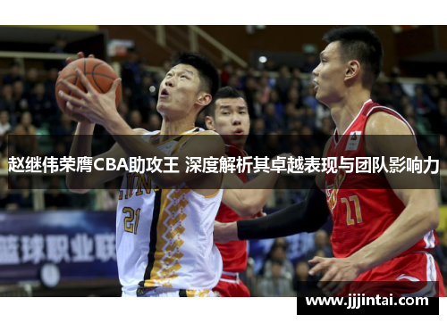 赵继伟荣膺CBA助攻王 深度解析其卓越表现与团队影响力