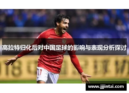 高拉特归化后对中国足球的影响与表现分析探讨