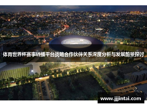 体育世界杯赛事转播平台战略合作伙伴关系深度分析与发展前景探讨