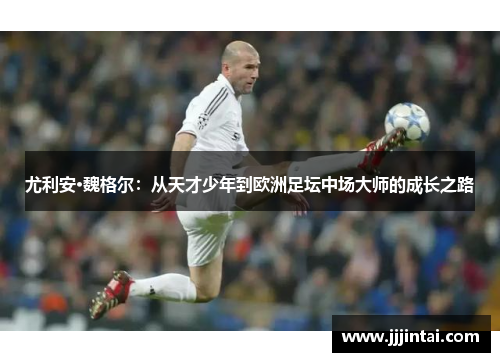 尤利安·魏格尔:从天才少年到欧洲足坛中场大师的成长之路 尤利安·魏格尔:从天才少年到欧洲足坛中场大师的成长之路