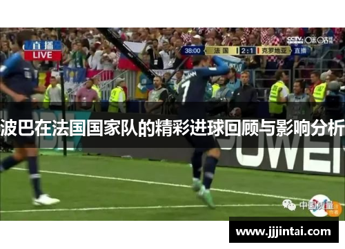 波巴在法国国家队的精彩进球回顾与影响分析 波巴在法国国家队的精彩进球回顾与影响分析