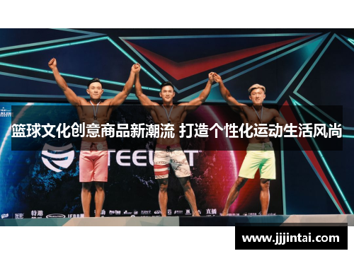篮球文化创意商品新潮流 打造个性化运动生活风尚 篮球文化创意商品新潮流 打造个性化运动生活风尚