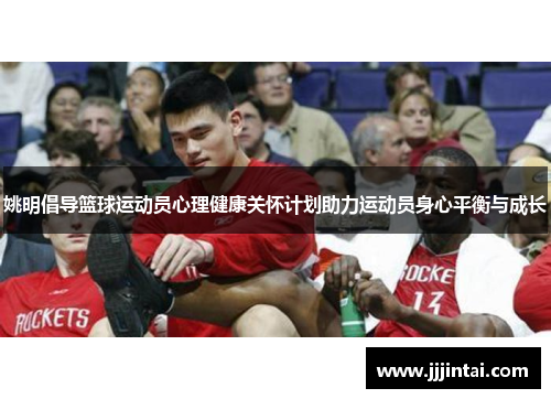姚明倡导篮球运动员心理健康关怀计划助力运动员身心平衡与成长 姚明倡导篮球运动员心理健康关怀计划助力运动员身心平衡与成长