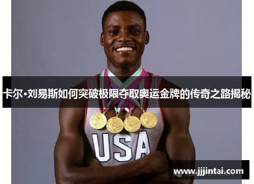 卡尔·刘易斯如何突破极限夺取奥运金牌的传奇之路揭秘