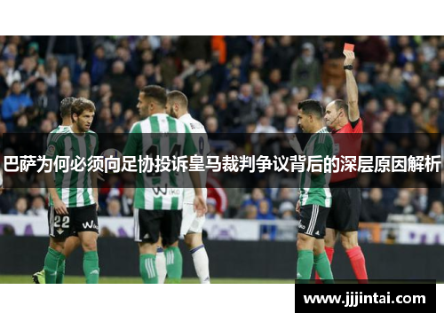 巴萨为何必须向足协投诉皇马裁判争议背后的深层原因解析