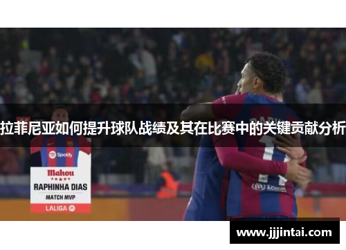拉菲尼亚如何提升球队战绩及其在比赛中的关键贡献分析