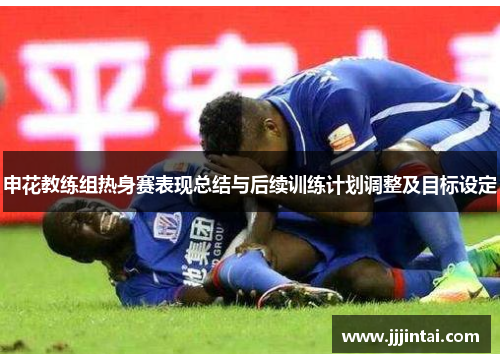申花教练组热身赛表现总结与后续训练计划调整及目标设定