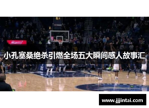 小孔塞桑绝杀引燃全场五大瞬间感人故事汇