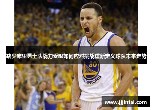 缺少库里勇士队战力受限如何应对挑战重新定义球队未来走势
