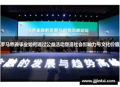 罗马慈善事业如何通过公益活动塑造社会影响力与文化价值 罗马慈善事业如何通过公益活动塑造社会影响力与文化价值