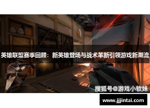 英雄联盟赛季回顾：新英雄登场与战术革新引领游戏新潮流