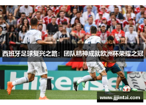 西班牙足球复兴之路:团队精神成就欧洲杯荣耀之冠 西班牙足球复兴之路:团队精神成就欧洲杯荣耀之冠