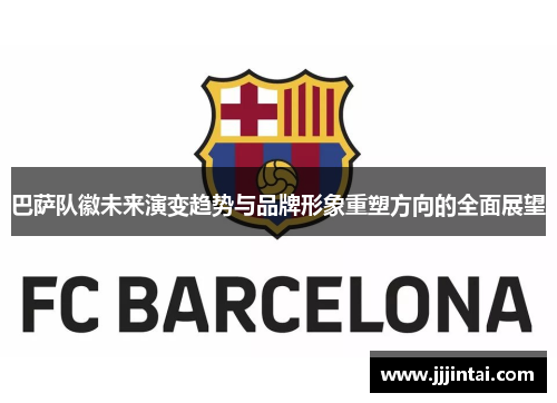 巴萨队徽未来演变趋势与品牌形象重塑方向的全面展望 巴萨队徽未来演变趋势与品牌形象重塑方向的全面展望