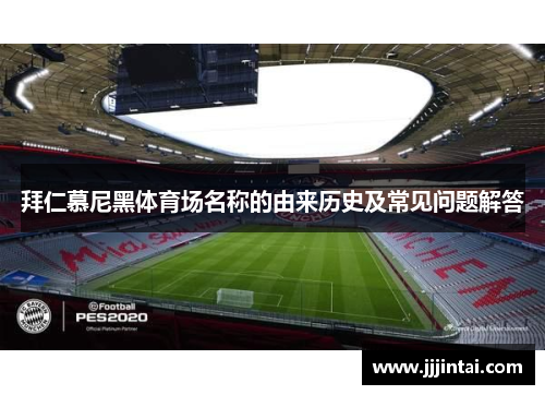 拜仁慕尼黑体育场名称的由来历史及常见问题解答
