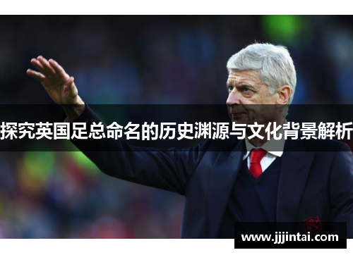 探究英国足总命名的历史渊源与文化背景解析