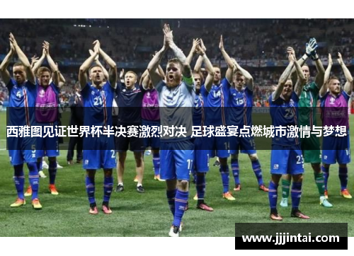 西雅图见证世界杯半决赛激烈对决 足球盛宴点燃城市激情与梦想 西雅图见证世界杯半决赛激烈对决 足球盛宴点燃城市激情与梦想