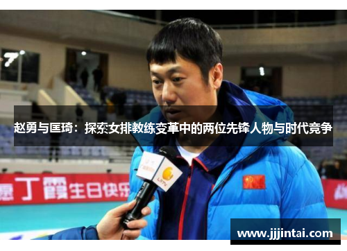 赵勇与匡琦：探索女排教练变革中的两位先锋人物与时代竞争