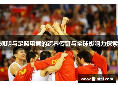 姚明与足篮电竞的跨界传奇与全球影响力探索