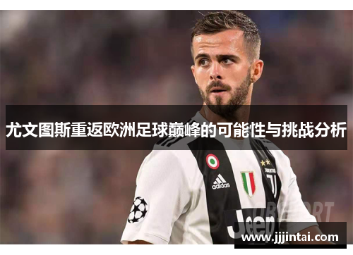 尤文图斯重返欧洲足球巅峰的可能性与挑战分析