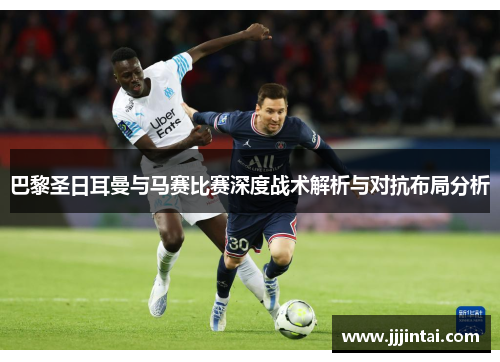 巴黎圣日耳曼与马赛比赛深度战术解析与对抗布局分析