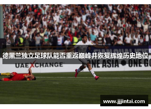 德黑兰独立足球队能否重返巅峰并恢复辉煌历史地位