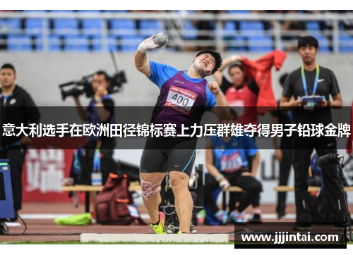 意大利选手在欧洲田径锦标赛上力压群雄夺得男子铅球金牌