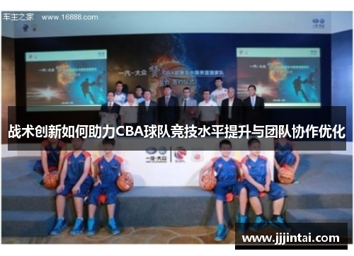 战术创新如何助力CBA球队竞技水平提升与团队协作优化