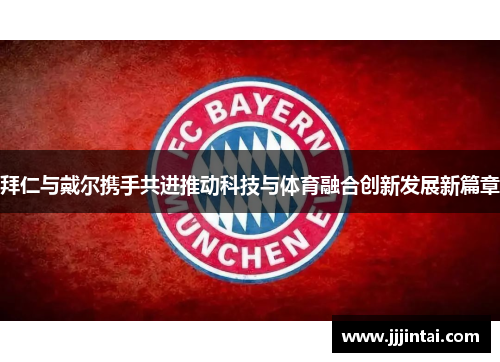 拜仁与戴尔携手共进推动科技与体育融合创新发展新篇章