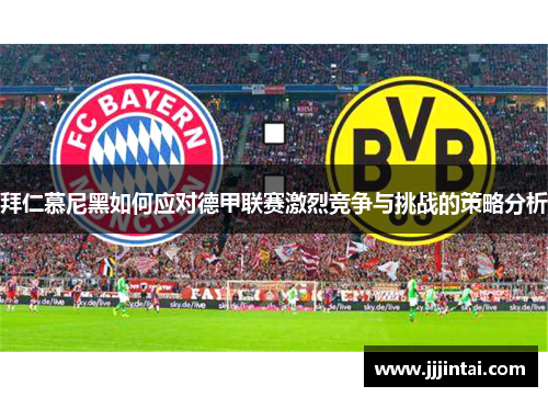拜仁慕尼黑如何应对德甲联赛激烈竞争与挑战的策略分析