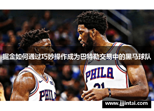 掘金如何通过巧妙操作成为巴特勒交易中的黑马球队