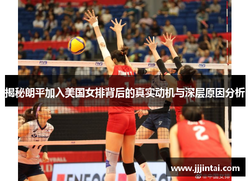 揭秘朗平加入美国女排背后的真实动机与深层原因分析