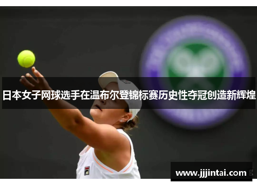 日本女子网球选手在温布尔登锦标赛历史性夺冠创造新辉煌