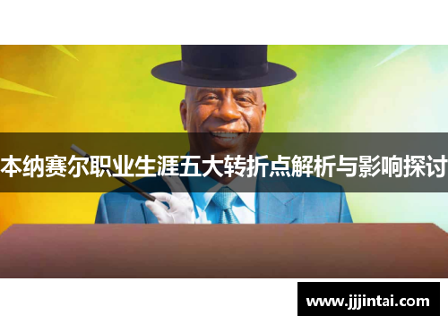 本纳赛尔职业生涯五大转折点解析与影响探讨