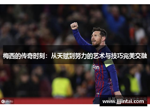 梅西的传奇时刻：从天赋到努力的艺术与技巧完美交融
